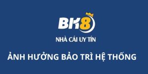 BK8 Bảo Trì Là Gì? Những Nguyên Nhân Chính Và Ảnh Hưởng