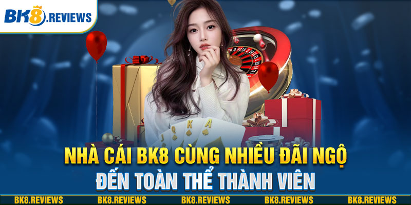 Nhà cái BK8 cùng nhiều đãi ngộ đến toàn thể thành viên