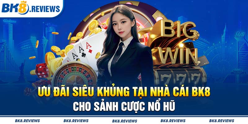 Ưu đãi siêu khủng tại nhà cái BK8 cho sảnh cược Nổ hũ