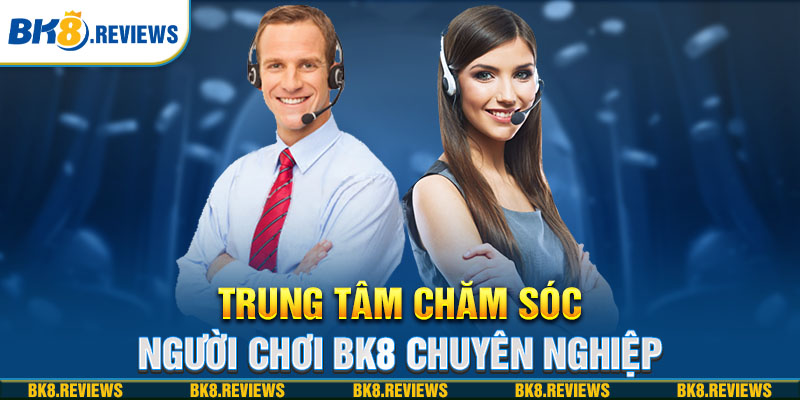 Trung tâm chăm sóc người chơi BK8 chuyên nghiệp