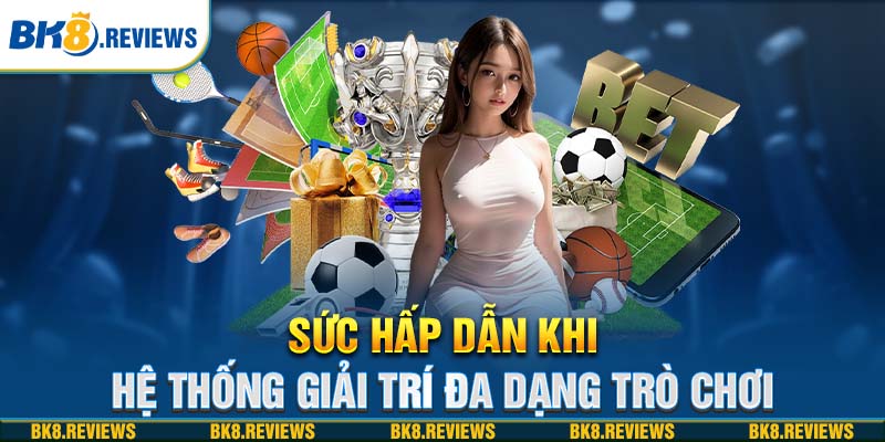 Sức hấp dẫn khi hệ thống giải trí đa dạng trò chơi