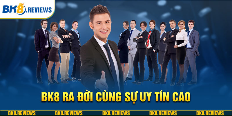 BK8 ra đời cùng sự uy tín cao