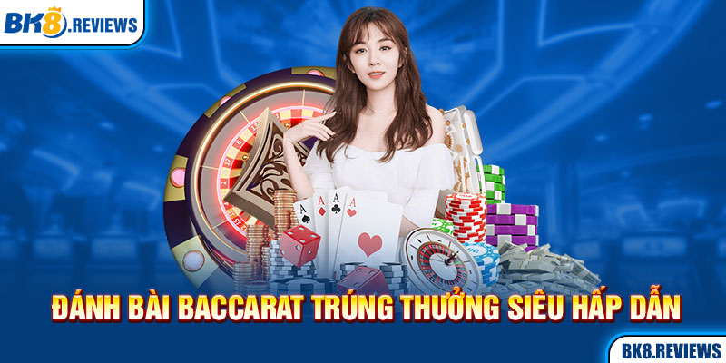 Đánh bài Baccarat trúng thưởng siêu hấp dẫn