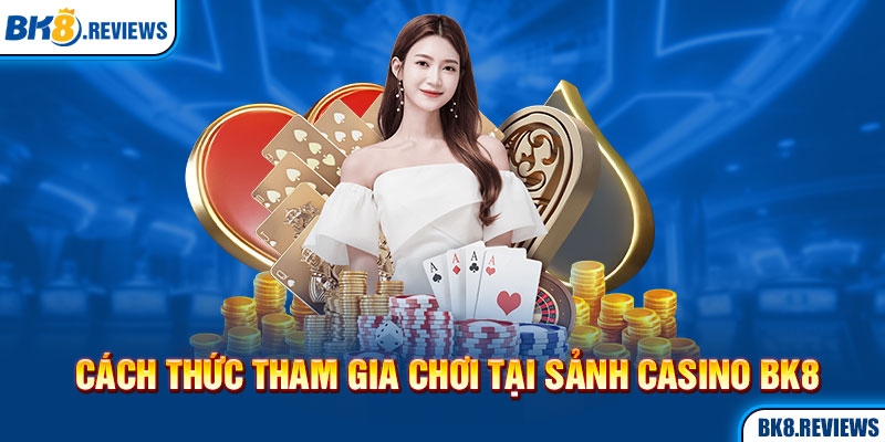 Cách thức tham gia chơi tại sảnh Casino BK8