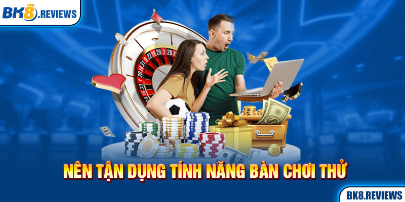 Nên tận dụng tính năng bàn chơi thử