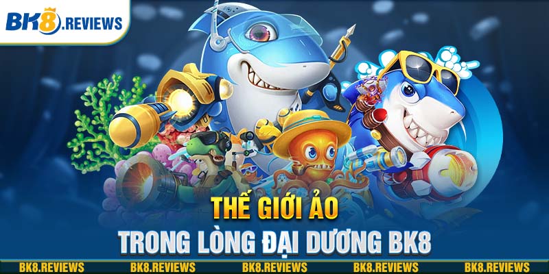 Thế giới ảo trong lòng đại dương BK8